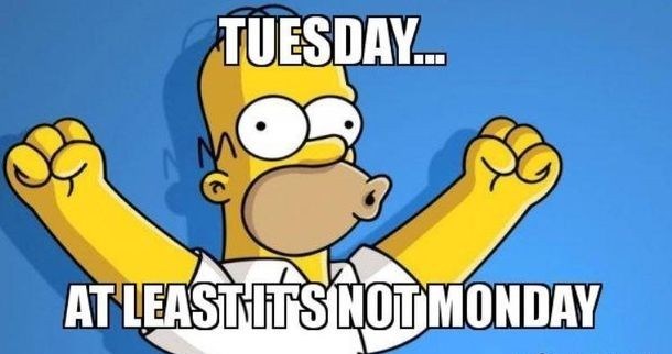TUESDAY... AT LEAST IT'S NOT MONDAY