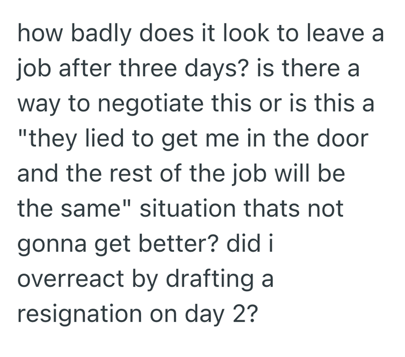 how badly does it look to leave a job after three days? is there a way to negotiate this or is this a "they lied to get me in the door and the rest of the job will be the same" situation thats not gonna get better? did i overreact by drafting a resignation on day 2?