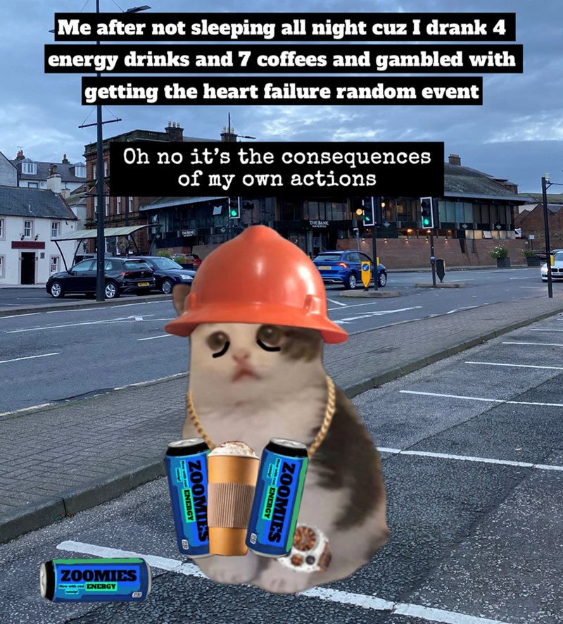 Me after not sleeping all night cuz I drank 4 energy drinks and 7 coffees and gambled with getting the heart failure random event Oh no it's the consequences of my own actions THE BANK Now with ENERGY ZOOMIES ZOOMIES Now with real ENERGY Now with red ENERGY ZOOMIES