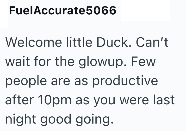FuelAccurate 5066 Welcome little Duck. Can't wait for the glowup. Few people are as productive after 10pm as you were last night good going.