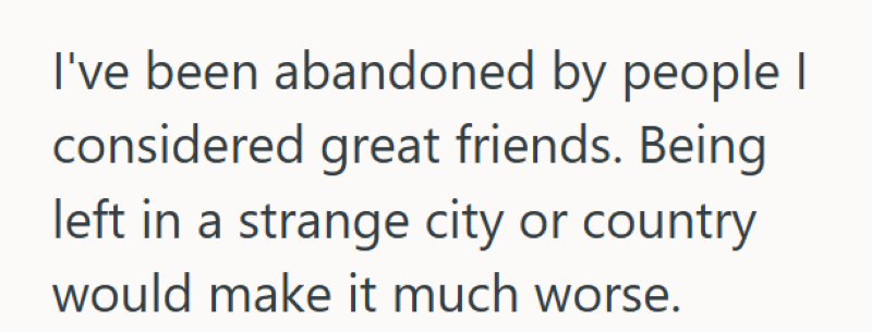 I've been abandoned by people I considered great friends. Being left in a strange city or country would make it much worse.