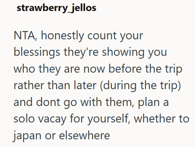 strawberry jellos NTA, honestly count your blessings they're showing you who they are now before the trip rather than later (during the trip) and dont go with them, plan a solo vacay for yourself, whether to japan or elsewhere