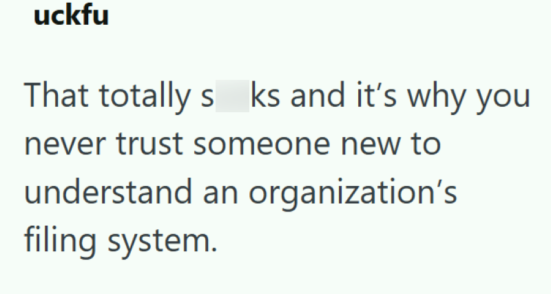 uckfu That totally s ks and it's why you never trust someone new to understand an organization's filing system.