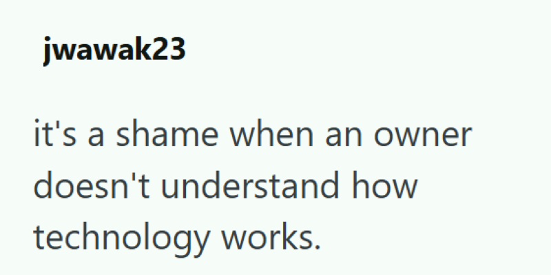 jwawak23 it's a shame when an owner doesn't understand how technology works.