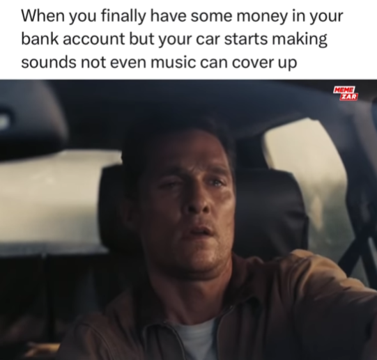 When you finally have some money in your bank account but your car starts making sounds not even music can cover up MEME ZAR