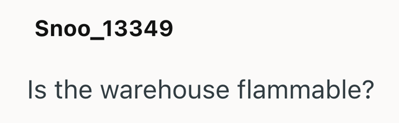 Snoo_13349 Is the warehouse flammable?