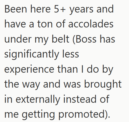 Been here 5+ years and have a ton of accolades under my belt (Boss has significantly less experience than I do by the way and was brought in externally instead of me getting promoted).