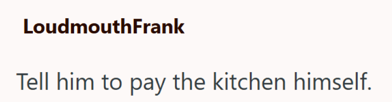 LoudmouthFrank Tell him to pay the kitchen himself.