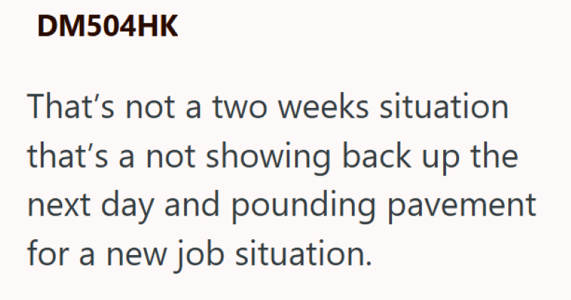 DM504HK That's not a two weeks situation that's a not showing back up the next day and pounding pavement for a new job situation.