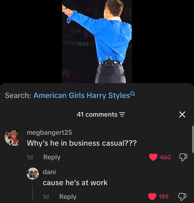 Search: American Girls Harry Styles 41 comments = × megbangert25 Why's he in business casual??? 1d Reply dani cause he's at work 1d Reply 460 199
