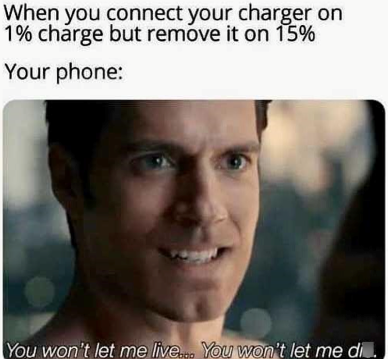When you connect your charger on 1% charge but remove it on 15% Your phone: You won't let me live... You won't let me di