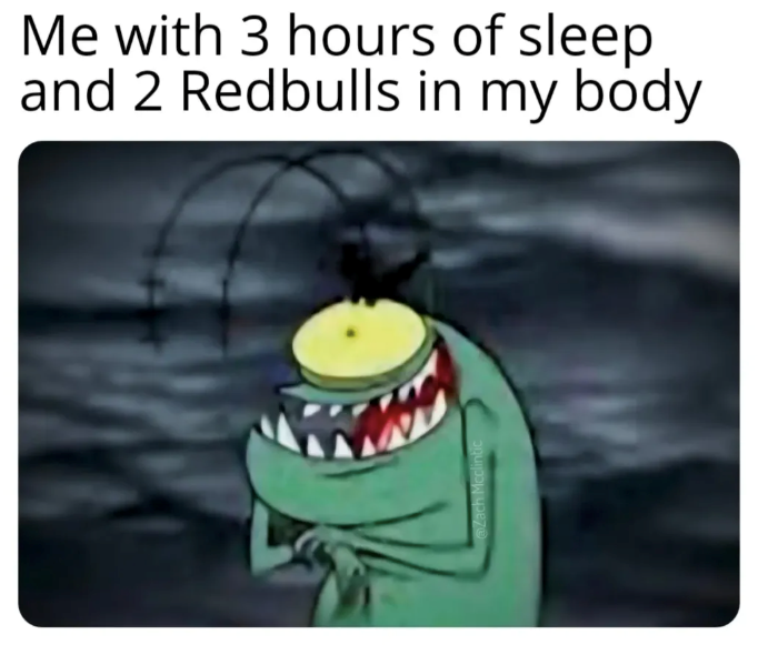 Me with 3 hours of sleep and 2 Redbulls in my body Zach Mcclintic