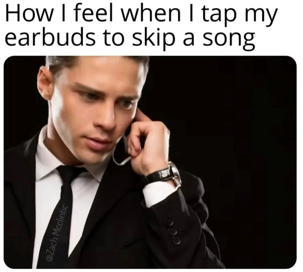 @Zach Mcclintic How I feel when I tap my earbuds to skip a song
