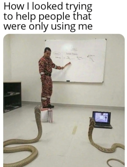 How I looked trying to help people that were only using me