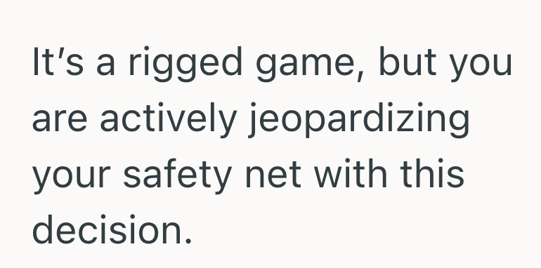 It's a rigged game, but you are actively jeopardizing your safety net with this decision.