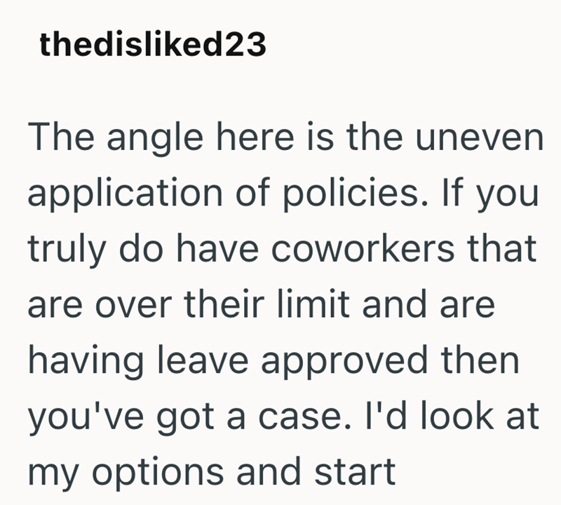 thedisliked23 The angle here is the uneven application of policies. If you truly do have coworkers that are over their limit and are having leave approved then you've got a case. I'd look at my options and start
