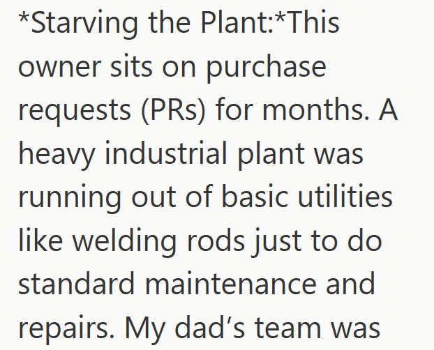*Starving the Plant:*This owner sits on purchase requests (PRs) for months. A heavy industrial plant was running out of basic utilities like welding rods just to do standard maintenance and repairs. My dad's team was