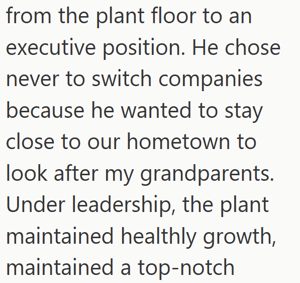 from the plant floor to an executive position. He chose never to switch companies because he wanted to stay close to our hometown to look after my grandparents. Under leadership, the plant maintained healthly growth, maintained a top-notch