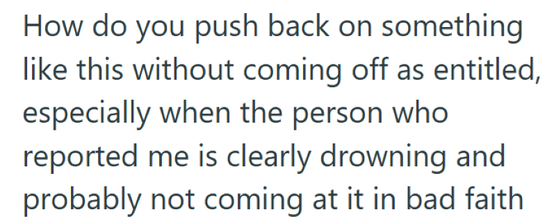 How do you push back on something like this without coming off as entitled, especially when the person who reported me is clearly drowning and probably not coming at it in bad faith