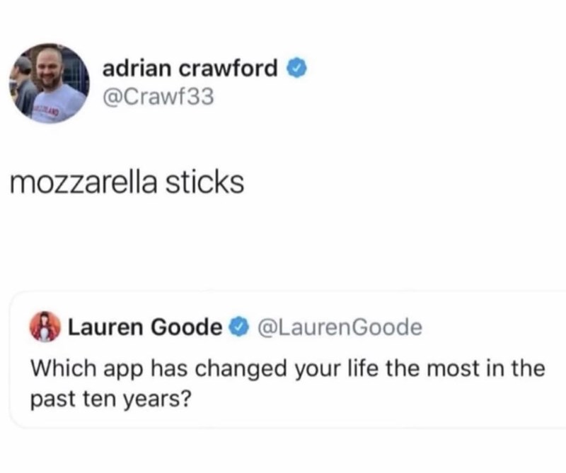 adrian crawford → @Crawf33 mozzarella sticks Lauren Goode @Lauren Goode Which app has changed your life the most in the past ten years?