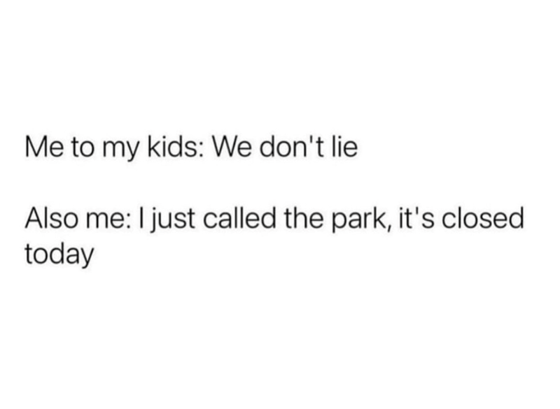 Me to my kids: We don't lie Also me: I just called the park, it's closed. today