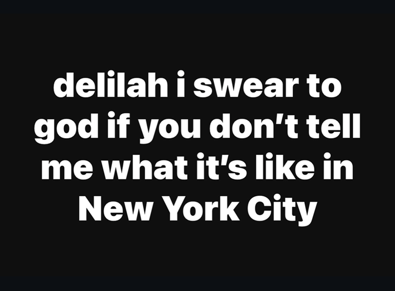 delilah i swear to god if you don't tell me what it's like in New York City