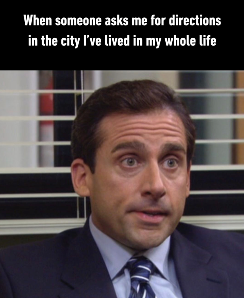 When someone asks me for directions in the city I've lived in my whole life