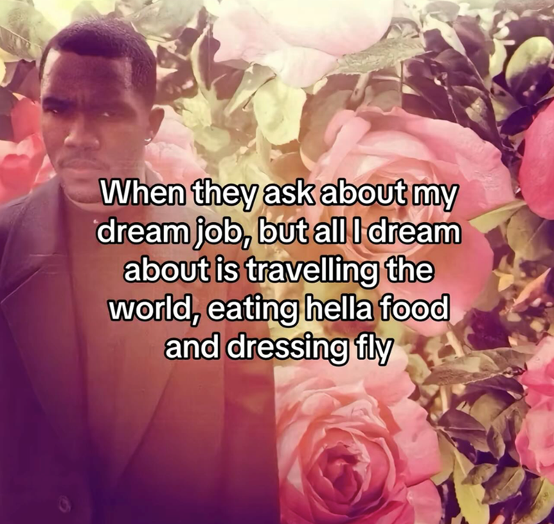 When they ask about my dream job, but all I dream about is travelling the world, eating hella food and dressing fly