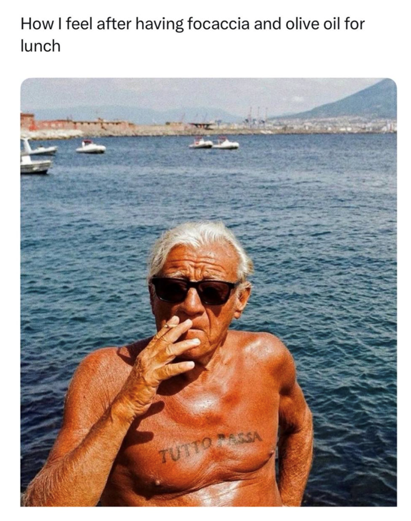 How I feel after having focaccia and olive oil for lunch TUTTO ASSA