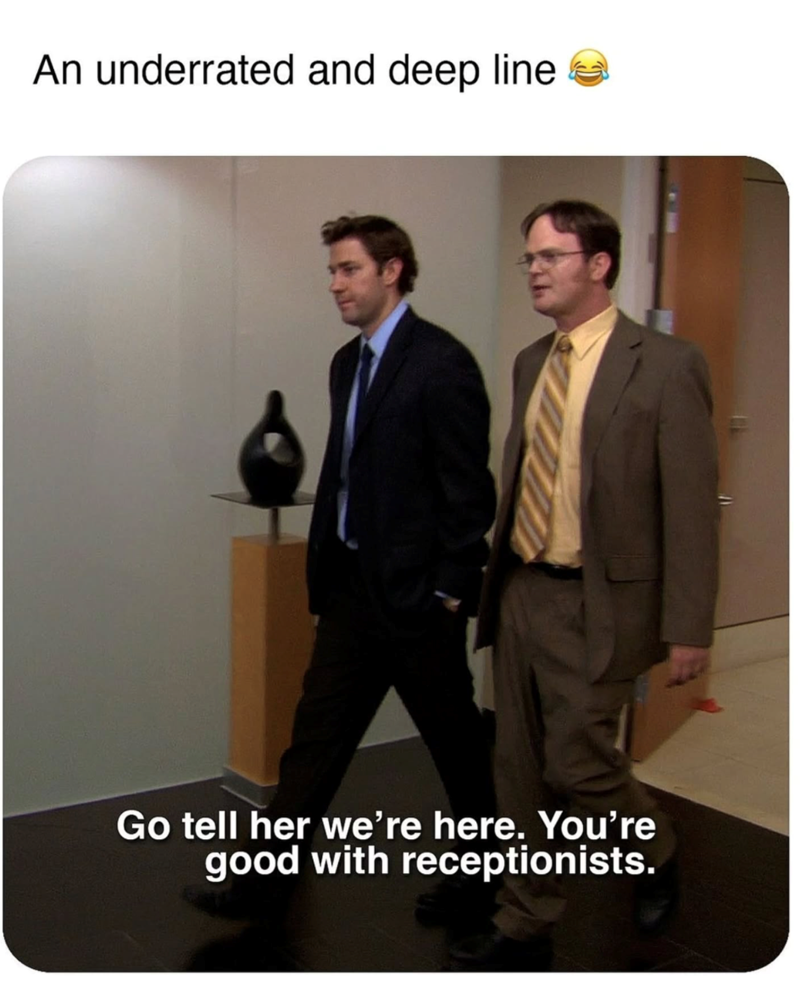 An underrated and deep line Go tell her we're here. You're good with receptionists.