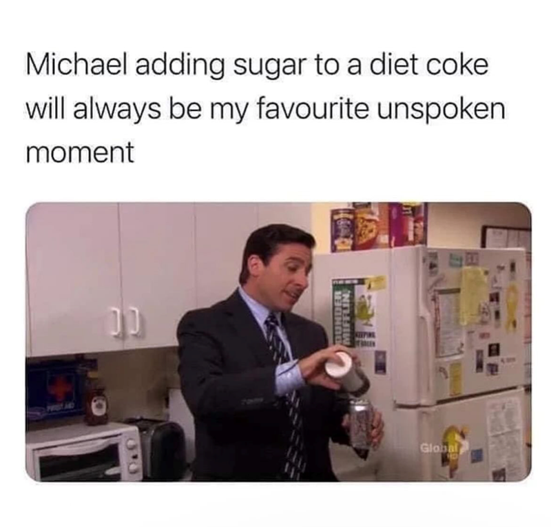 Michael adding sugar to a diet coke will always be my favourite unspoken moment 00 DO DUNDER MIFFLIN KEEPING Global