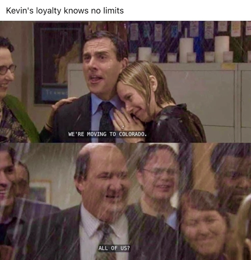 Kevin's loyalty knows no limits WE'RE MOVING TO COLORADO. ALL OF US?