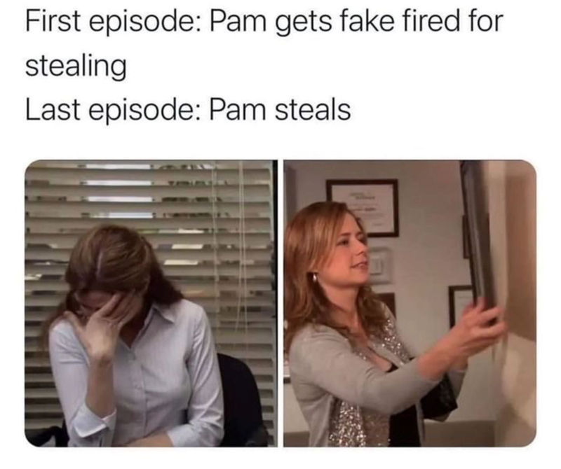 First episode: Pam gets fake fired for stealing Last episode: Pam steals