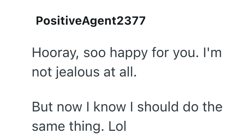 PositiveAgent2377 Hooray, soo happy for you. I'm not jealous at all. But now I know I should do the same thing. Lol