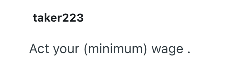 taker223 Act your (minimum) wage.