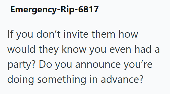 Emergency-Rip-6817 If you don't invite them how would they know you even had a party? Do you announce you're doing something in advance?