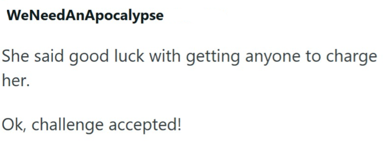 WeNeedAnApocalypse She said good luck with getting anyone to charge her. Ok, challenge accepted!
