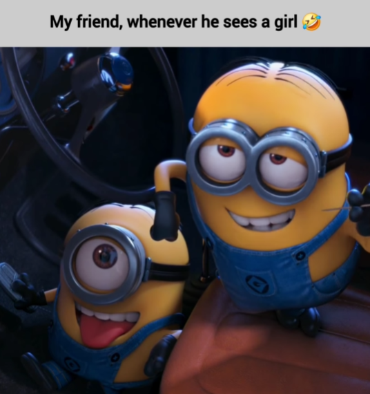 My friend, whenever he sees a girl