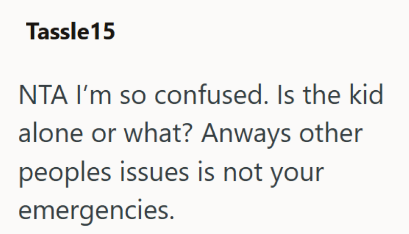 Tassle 15 NTA I'm so confused. Is the kid alone or what? Anways other peoples issues is not your emergencies.