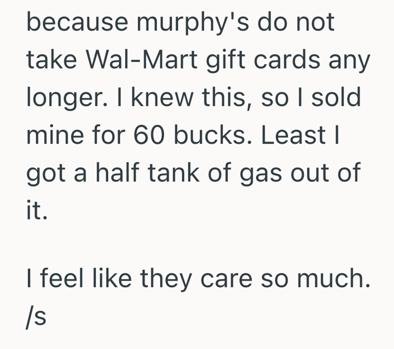 because murphy's do not take Wal-Mart gift cards any longer. I knew this, so I sold mine for 60 bucks. Least I got a half tank of gas out of it. I feel like they care so much. /s
