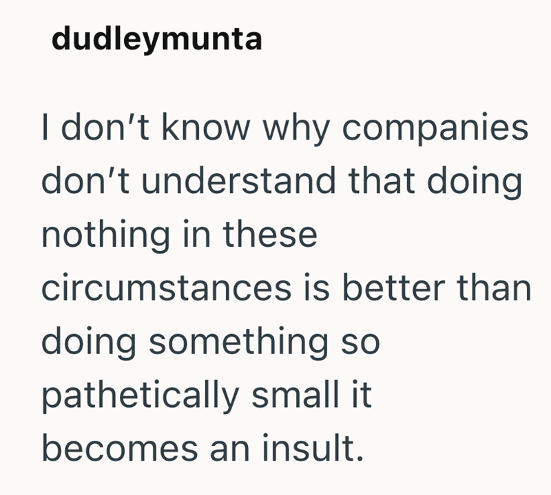 dudleymunta I don't know why companies. don't understand that doing nothing in these circumstances is better than doing something so pathetically small it becomes an insult.