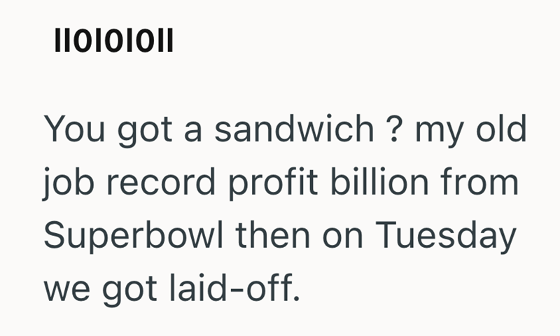 ΠΟΙΟΙΟΙΙ You got a sandwich? my old job record profit billion from Superbowl then on Tuesday we got laid-off.