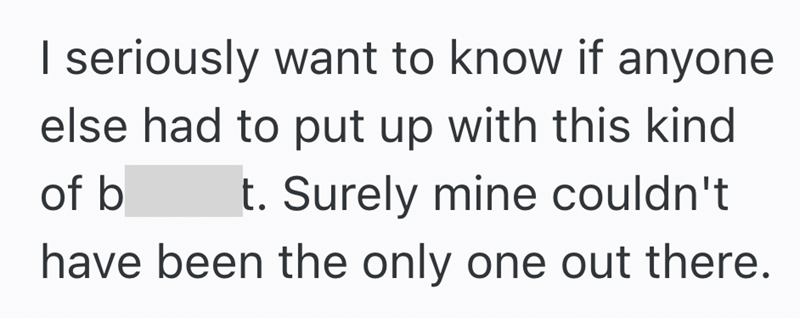 I seriously want to know if anyone else had to put up with this kind of b t. Surely mine couldn't have been the only one out there.