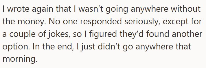 I wrote again that I wasn't going anywhere without the money. No one responded seriously, except for a couple of jokes, so I figured they'd found another option. In the end, I just didn't go anywhere that morning.