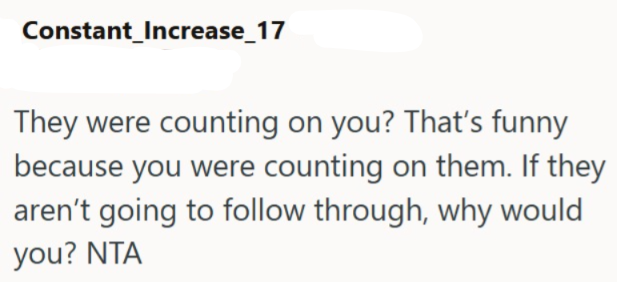Constant_Increase_17 They were counting on you? That's funny because you were counting on them. If they aren't going to follow through, why would you? NTA