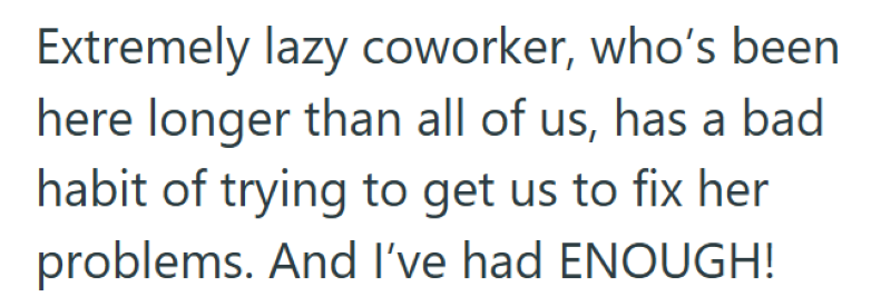 Extremely lazy coworker, who's been here longer than all of us, has a bad habit of trying to get us to fix her problems. And I've had ENOUGH!