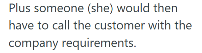 Plus someone (she) would then have to call the customer with the company requirements.
