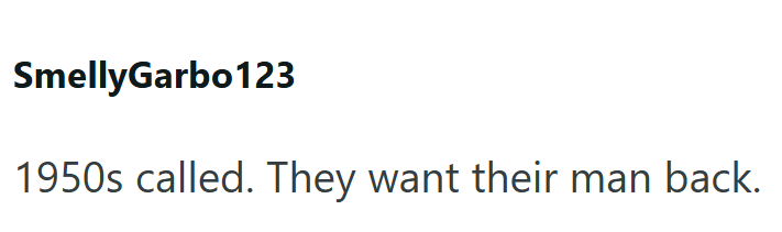 SmellyGarbo123 1950s called. They want their man back.