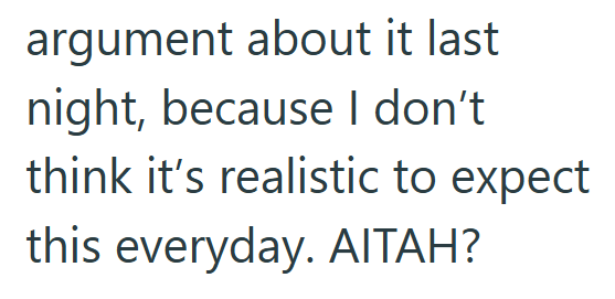 argument about it last night, because I don't think it's realistic to expect this everyday. AITAH?