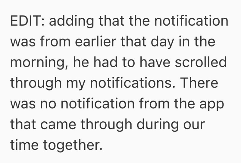 EDIT: adding that the notification was from earlier that day in the morning, he had to have scrolled through my notifications. There was no notification from the app that came through during our time together.